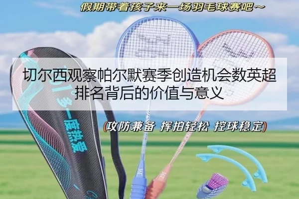切尔西观察帕尔默赛季创造机会数英超排名背后的价值与意义